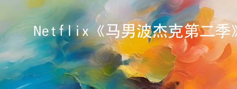 ﻿曾晓惠发布﻿Netflix《马男波杰克第二季》迅雷下载/在线观看/百度云-动漫/卡通-美剧天堂